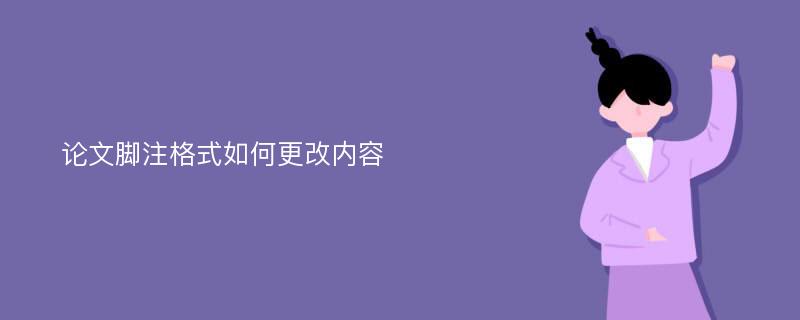 论文脚注格式如何更改内容