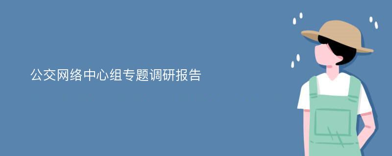 公交网络中心组专题调研报告