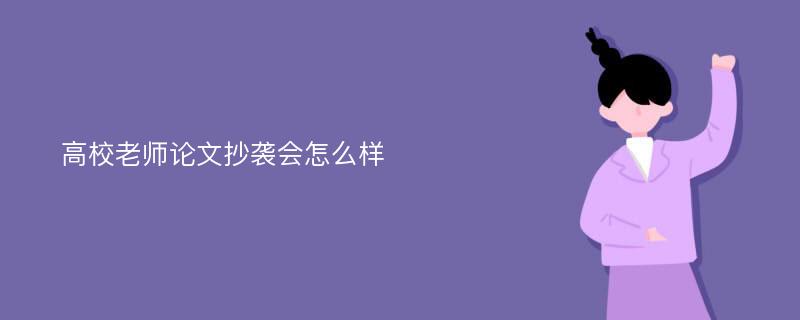 高校老师论文抄袭会怎么样