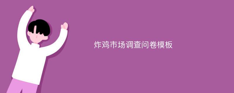 炸鸡市场调查问卷模板