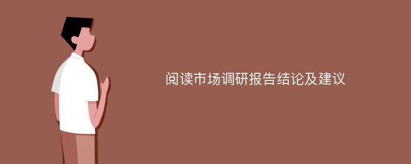 阅读市场调研报告结论及建议