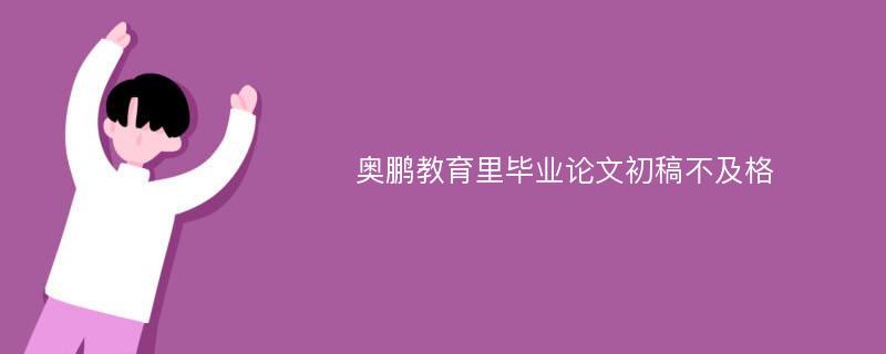 奥鹏教育里毕业论文初稿不及格