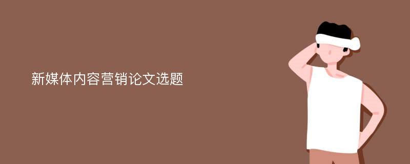 新媒体内容营销论文选题