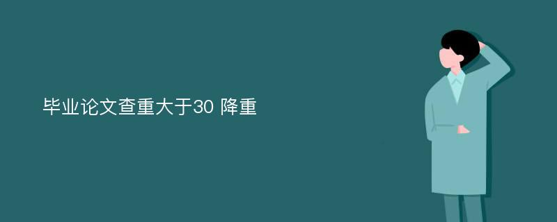 毕业论文查重大于30 降重