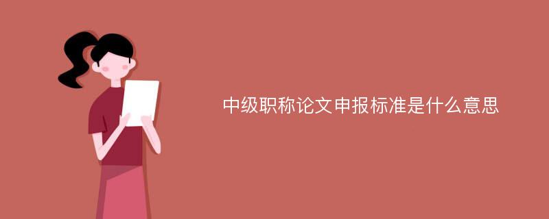 中级职称论文申报标准是什么意思