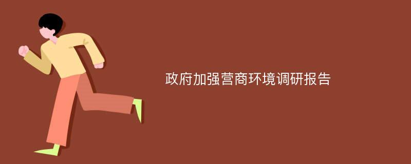 政府加强营商环境调研报告