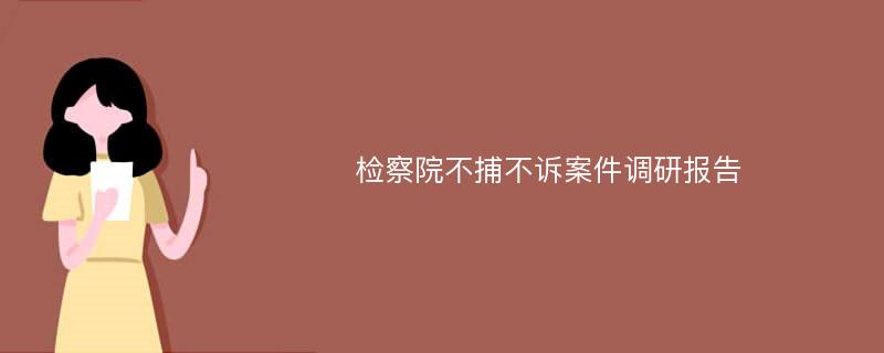 检察院不捕不诉案件调研报告