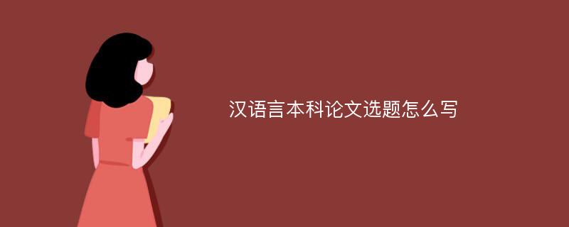 汉语言本科论文选题怎么写