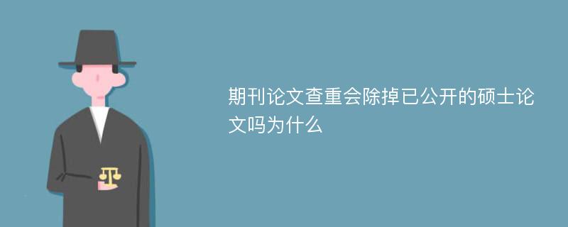 期刊论文查重会除掉已公开的硕士论文吗为什么