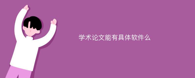 学术论文能有具体软件么