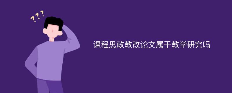 课程思政教改论文属于教学研究吗