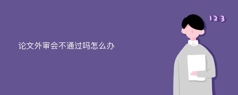 论文外审会不通过吗怎么办