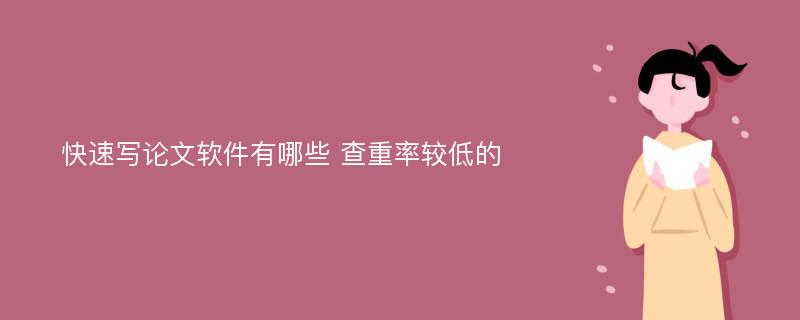 快速写论文软件有哪些 查重率较低的