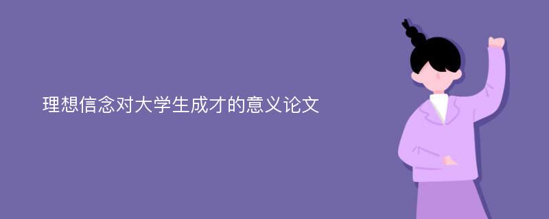 理想信念对大学生成才的意义论文