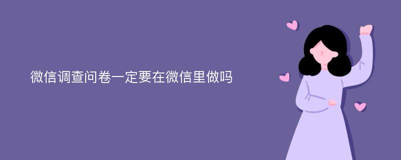 微信调查问卷一定要在微信里做吗