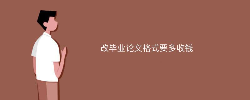 改毕业论文格式要多收钱