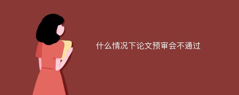 什么情况下论文预审会不通过