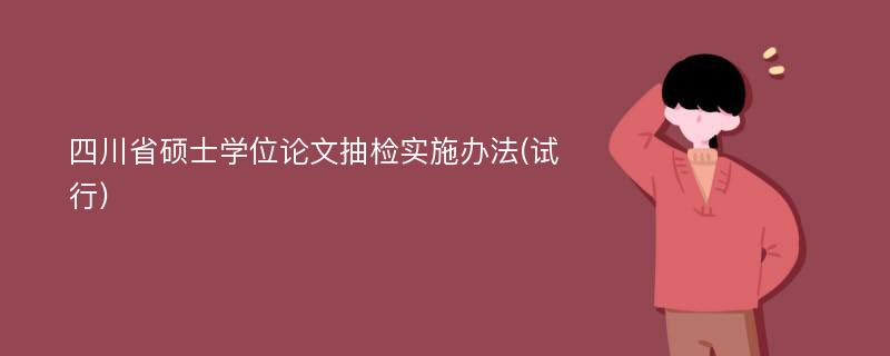 四川省硕士学位论文抽检实施办法(试行)