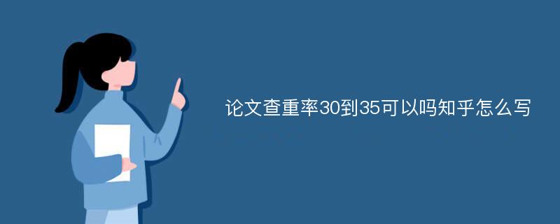 论文查重率30到35可以吗知乎怎么写