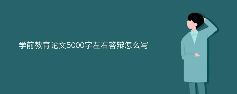 学前教育论文5000字左右答辩怎么写