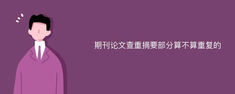 期刊论文查重摘要部分算不算重复的