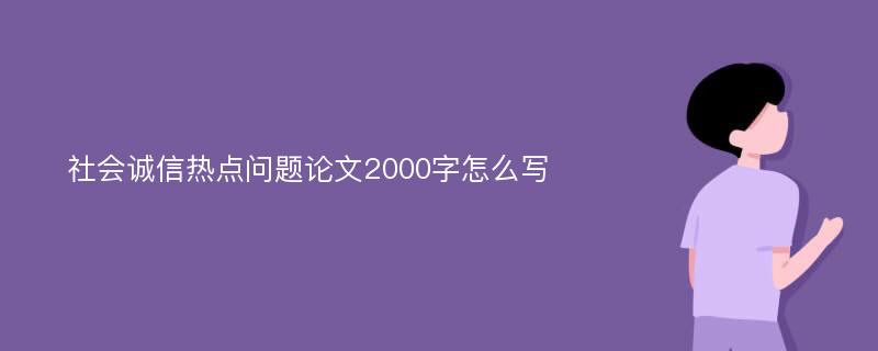 社会诚信热点问题论文2000字怎么写