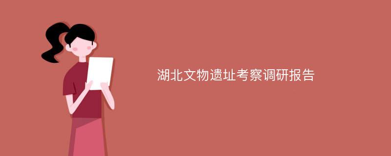 湖北文物遗址考察调研报告