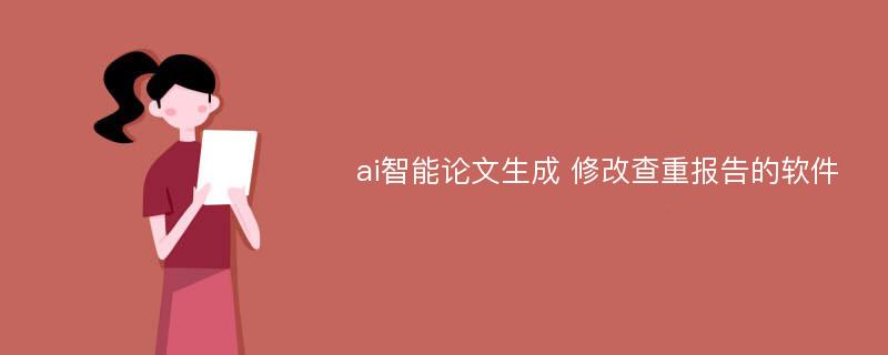 ai智能论文生成 修改查重报告的软件