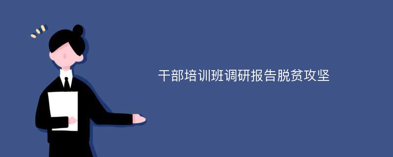 干部培训班调研报告脱贫攻坚