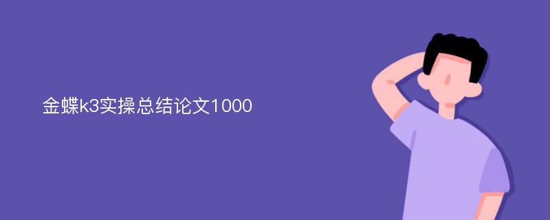 金蝶k3实操总结论文1000