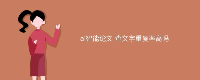 ai智能论文 查文字重复率高吗