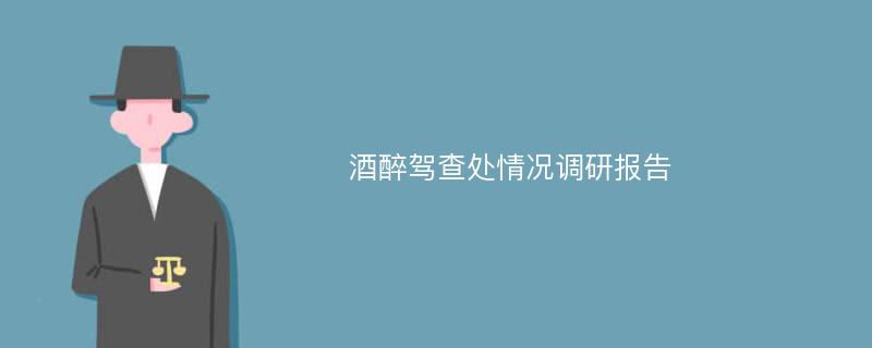 酒醉驾查处情况调研报告