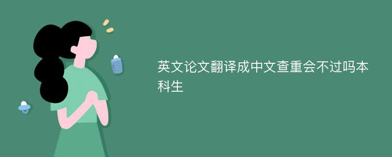 英文论文翻译成中文查重会不过吗本科生