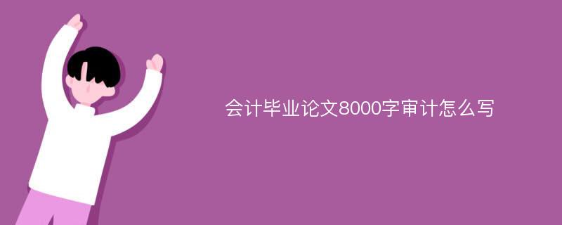 会计毕业论文8000字审计怎么写