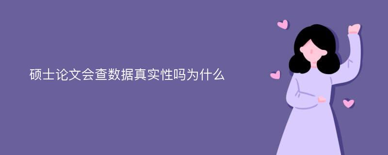 硕士论文会查数据真实性吗为什么