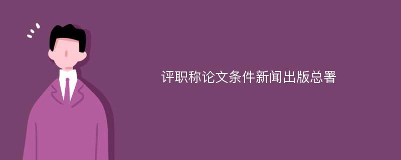 评职称论文条件新闻出版总署