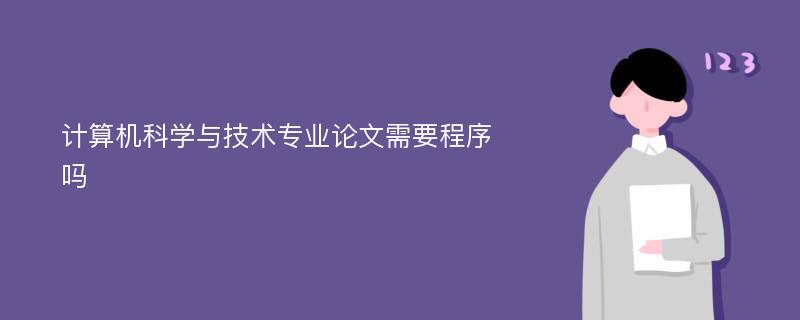 计算机科学与技术专业论文需要程序吗