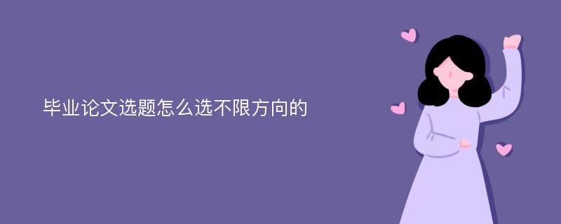 毕业论文选题怎么选不限方向的